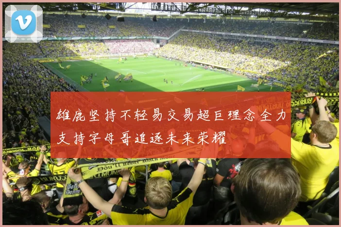 雄鹿坚持不轻易交易超巨理念全力支持字母哥追逐未来荣耀