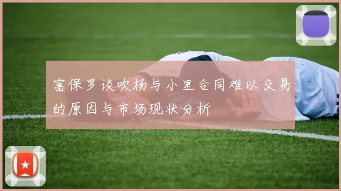 富保罗谈吹杨与小里合同难以交易的原因与市场现状分析