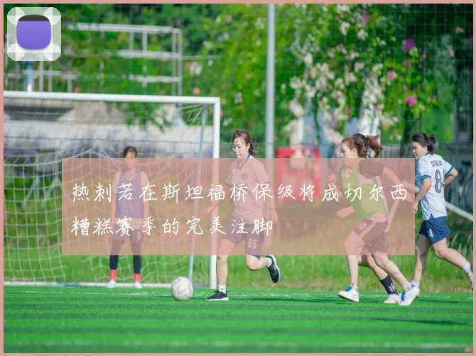 热刺若在斯坦福桥保级将成切尔西糟糕赛季的完美注脚