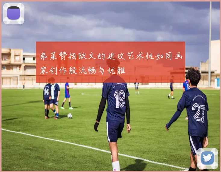 弗莱赞扬欧文的进攻艺术性如同画家创作般流畅与优雅