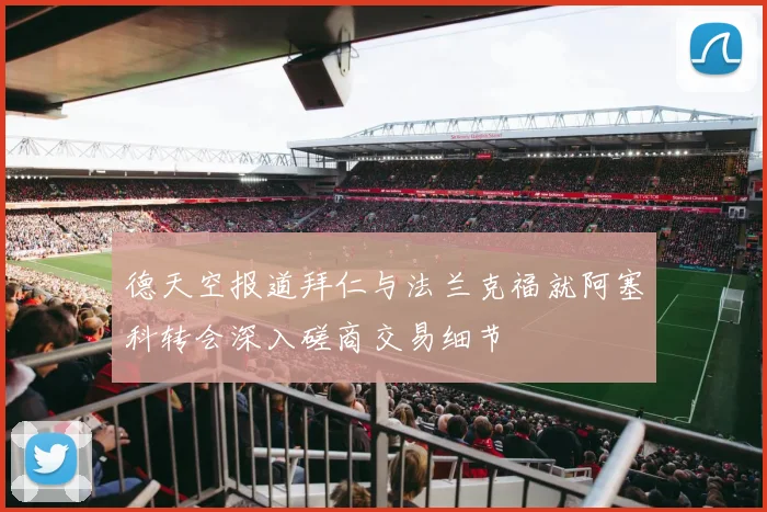 德天空报道拜仁与法兰克福就阿塞科转会深入磋商交易细节