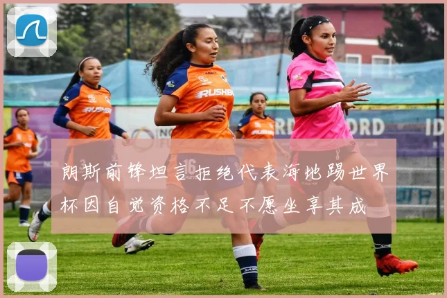 朗斯前锋坦言拒绝代表海地踢世界杯因自觉资格不足不愿坐享其成